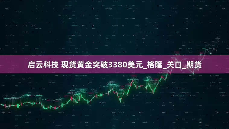 启云科技 现货黄金突破3380美元_格隆_关口_期货