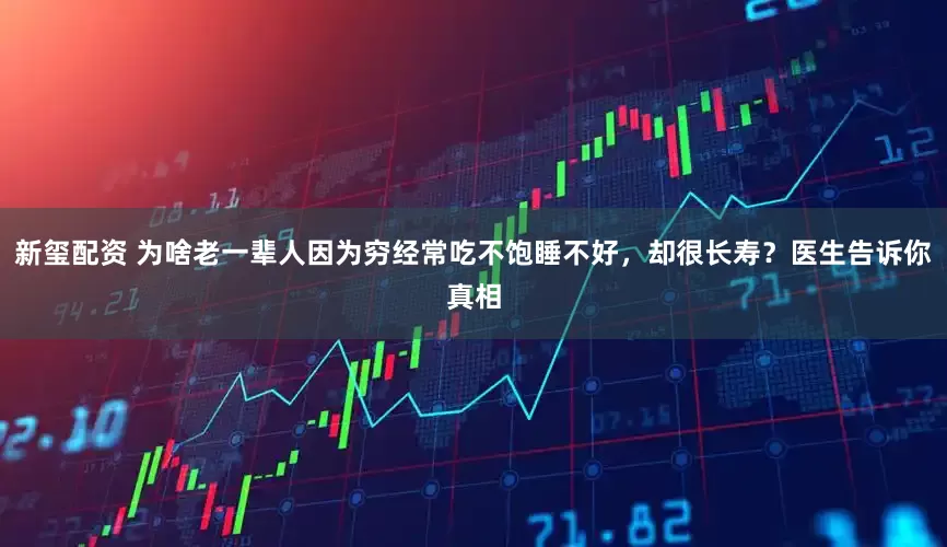 新玺配资 为啥老一辈人因为穷经常吃不饱睡不好，却很长寿？医生告诉你真相