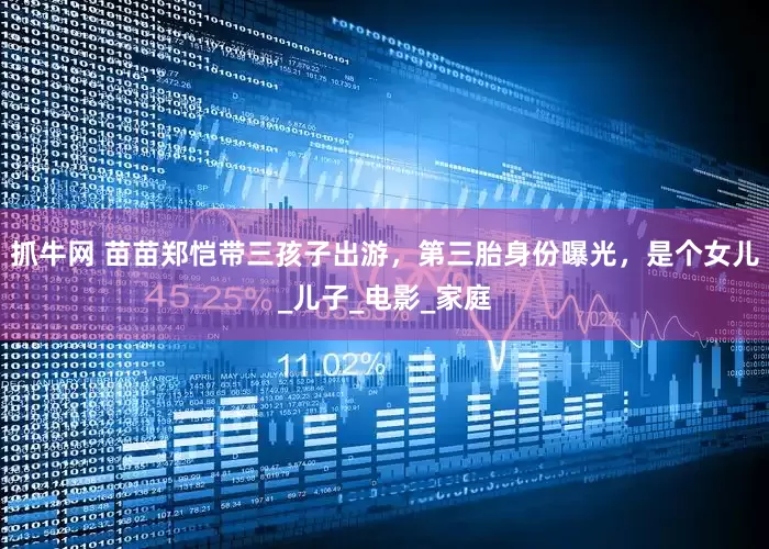 抓牛网 苗苗郑恺带三孩子出游，第三胎身份曝光，是个女儿_儿子_电影_家庭