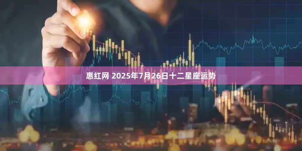 惠红网 2025年7月26日十二星座运势
