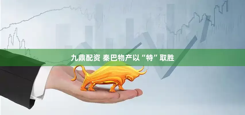 九鼎配资 秦巴物产以“特”取胜