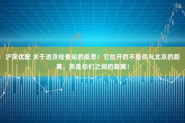沪深优配 关于进京检查站的反思！它拉开的不是你与北京的距离，而是你们之间的距离！