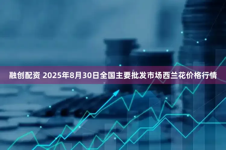 融创配资 2025年8月30日全国主要批发市场西兰花价格行情