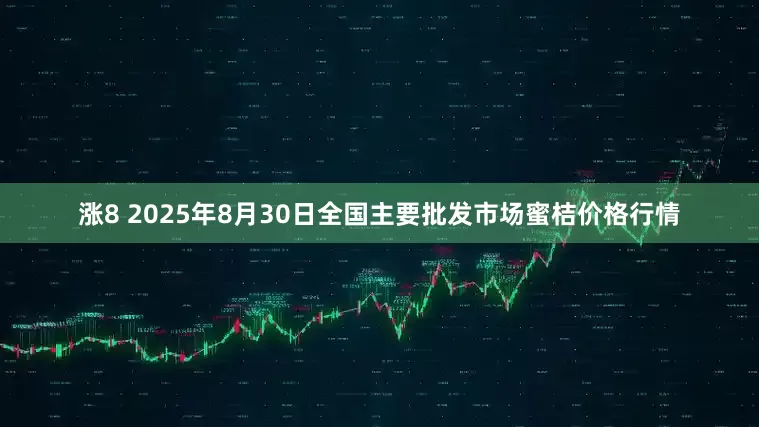 涨8 2025年8月30日全国主要批发市场蜜桔价格行情