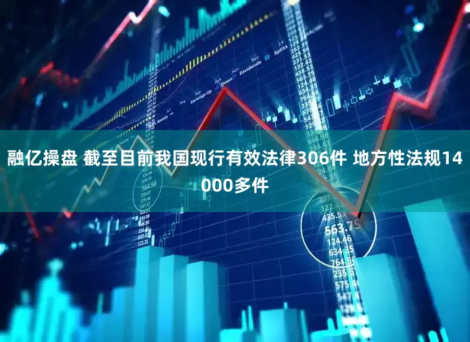 融亿操盘 截至目前我国现行有效法律306件 地方性法规14000多件