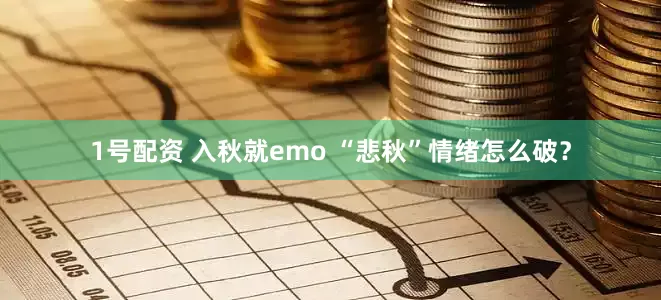 1号配资 入秋就emo “悲秋”情绪怎么破？