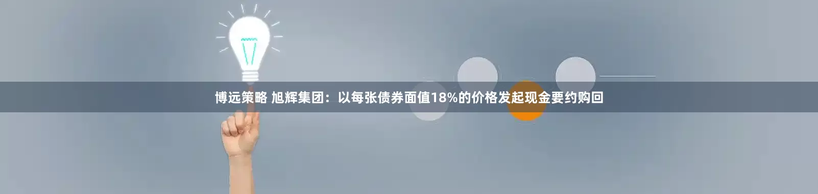 博远策略 旭辉集团：以每张债券面值18%的价格发起现金要约购回