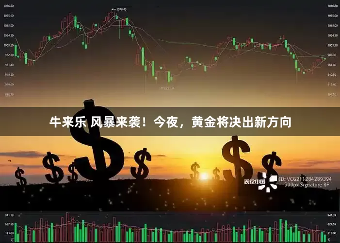 牛来乐 风暴来袭!今夜,黄金将决出新方向
