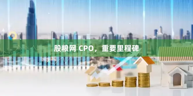 股粮网 CPO,重要里程碑