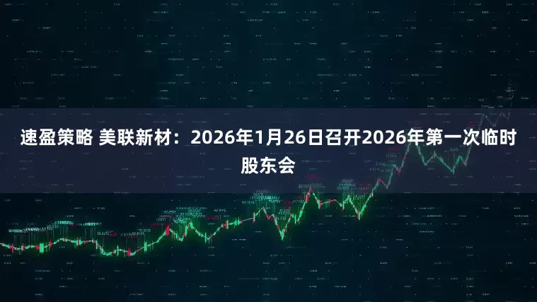 速盈策略 美联新材：2026年1月26日召开2026年第一次临时股东会