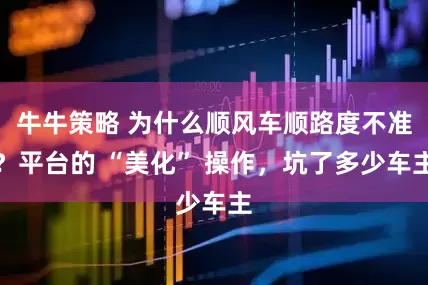 牛牛策略 为什么顺风车顺路度不准？平台的 “美化” 操作，坑了多少车主