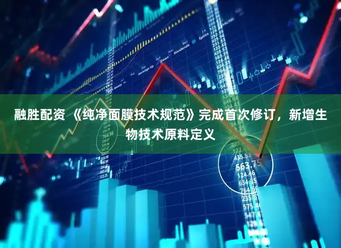 融胜配资 《纯净面膜技术规范》完成首次修订，新增生物技术原料定义