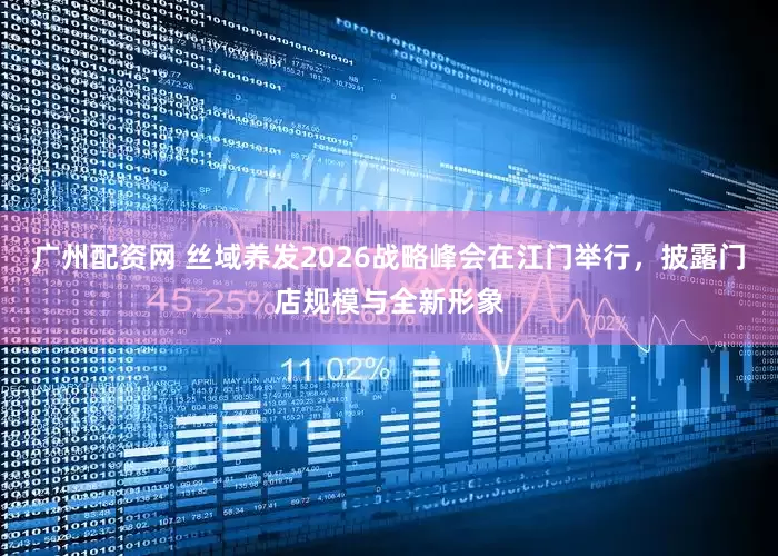 广州配资网 丝域养发2026战略峰会在江门举行，披露门店规模与全新形象